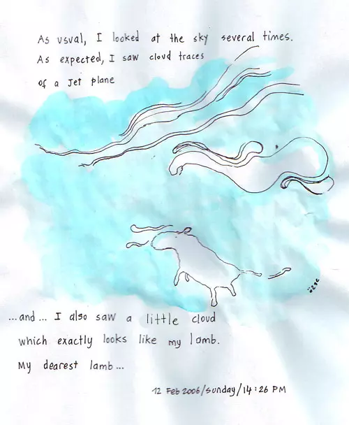As usual, I looked at the sky several times. As expected, I saw cloud traces of a Jet plane... and... I also saw a little cloud which exactly looks like my lamb. My dearest lamb...