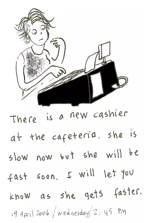 There is a new cashier at the cafeteria. She is slow now but she will be fast soon. I will let you know as she gets faster.
