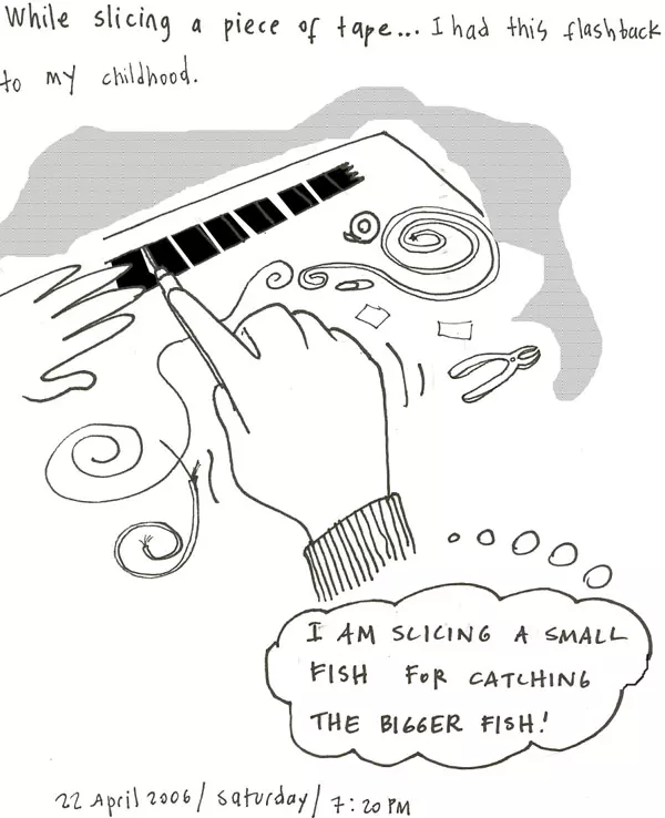 When slicing a piece of tape... I had this flashback to my childhood. "I am slicing a small fish for catching the bigger fish!"