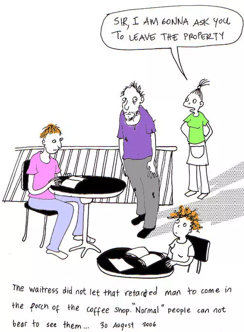 "Sir, I am gonna ask you to leave the property" The waitress did not let that retarded man to come in the porch of the coffee shop. "Normal" people can not bear to see them...