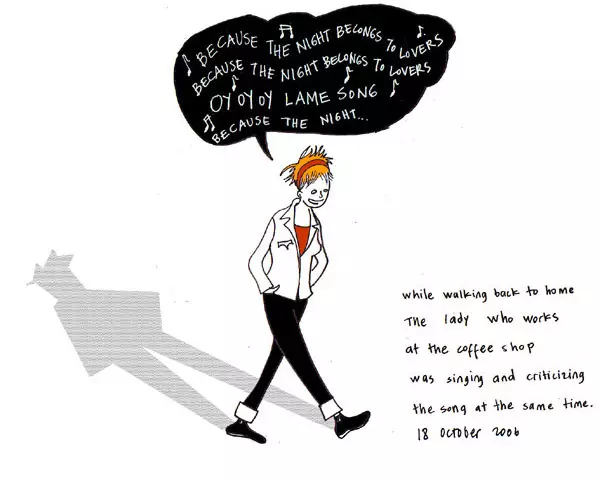 "Because the night belongs to lovers because the night belongs to lovers oy oy oy lame song because the night..." while walking back to home the lady who works at the coffee shop was singing and criticizing the song at the same time.