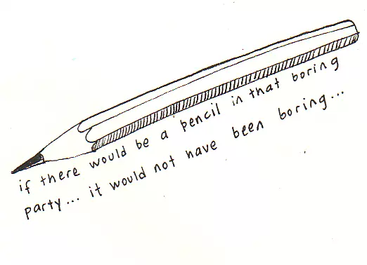 if there would be a pencil in that boring party... it would not have been boring...