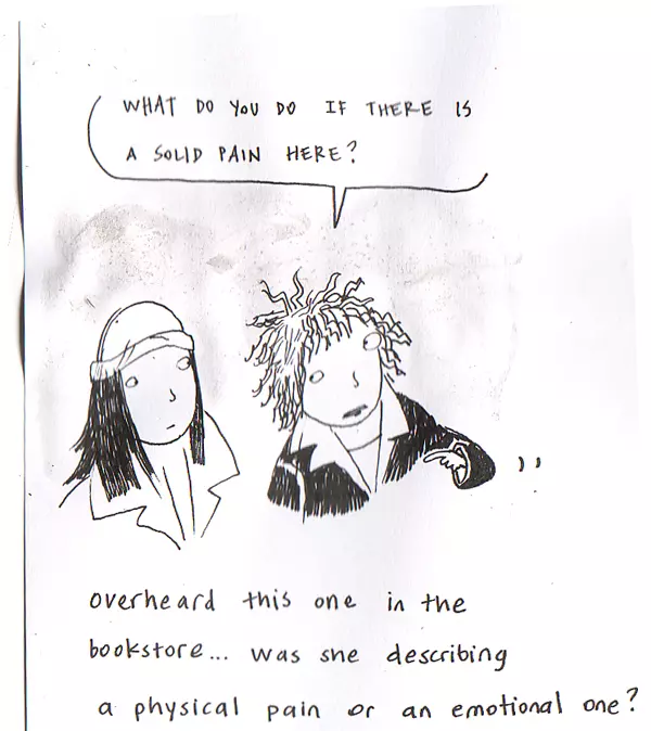 "What do you do if there is a solid pain here?" overheard this one in the bookstore... was she describing a physical pain or an emotional one?