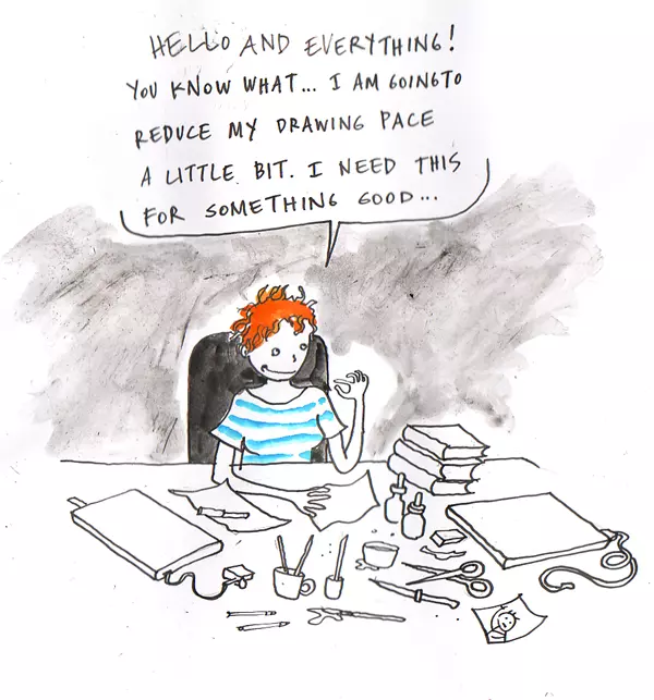 "Hello and everything! You know what... I am going to reduce my drawing pace a little bit. I need this for something good..."
