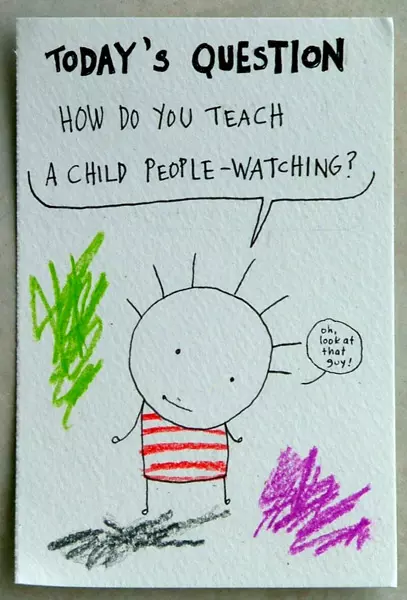 Today's question "How do you teach a child people-watching?" "oh, look at that guy!"