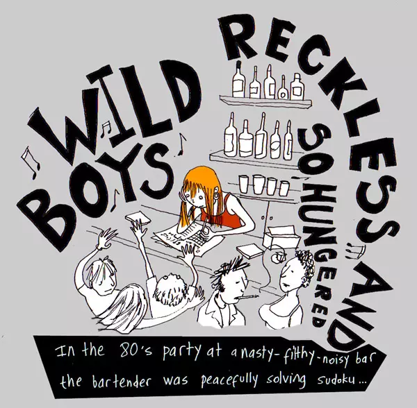 "Wild boys Reckless and so hungered" In the 80's party at a nasty-filthy-noisy bar the bartender was peacefully solving sudoku...