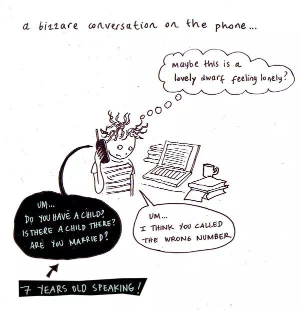 a bizarre conversation on the phone... "Um... Do you have a child? Is there a child there? Are you married?" "Um... I think you called the wrong number" maybe this is a lovely dwarf feeling lonely?