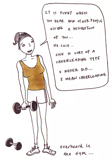 "It is funny when you hear how other people giving a description of you... he said... She is sort of a cheerleading type I never did... I mean cheerleading" overhead in the gym