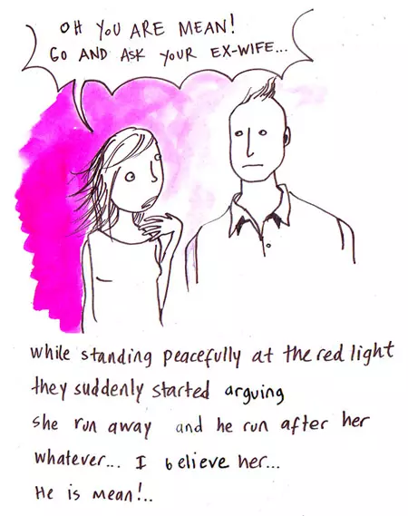 "Oh you are mean! Go and ask your ex-wife..." while standing peacefully at the red light they suddenly started arguing she ran away and he ran after her whatever... I believe her... He is mean!..