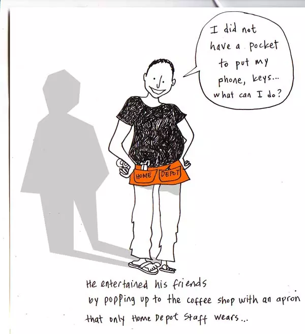 "I did not have a pocket to put my phone, keys... what can I do?" He entertained his friends by popping up in the coffee shop with an apron that only Home Depot Staff wears...