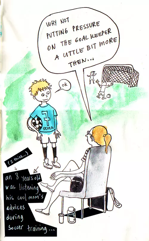 "Why not putting pressure on the goalkeeper a little bit more then..." "ok" an 8 years old boy (I think...) was listening his cool mom's advices during soccer training...
