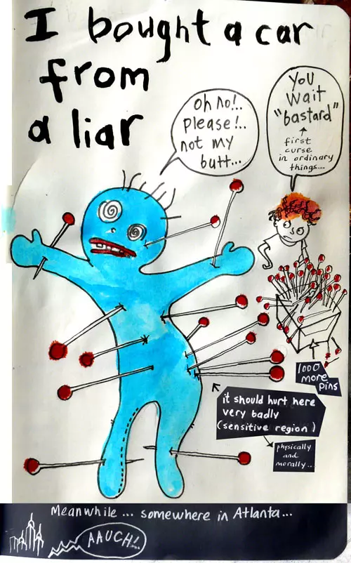 I bought a car from a liar "oh no!.. please!.. not my butt..." "you wait "bastard" (first curse in ordinary things...)" Meanwhile... somewhere in Atlanta "Auch!.."