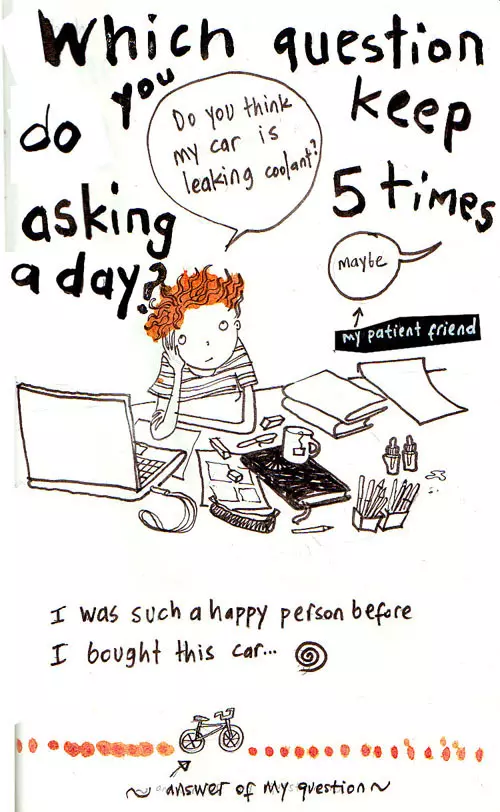 Which question do you keep asking 5 times a day? "Do you think my car is leaking coolant?" "maybe" (a patient friend) I was such a happy person before I bought this car... 