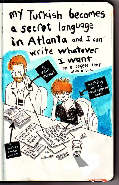 my Turkish becomes a secret language in Atlanta and I can write whatever I want in a coffee shop of in a bar... (a book by Charles Dickens) (a vain attempt) (working on an autobiographical comic)