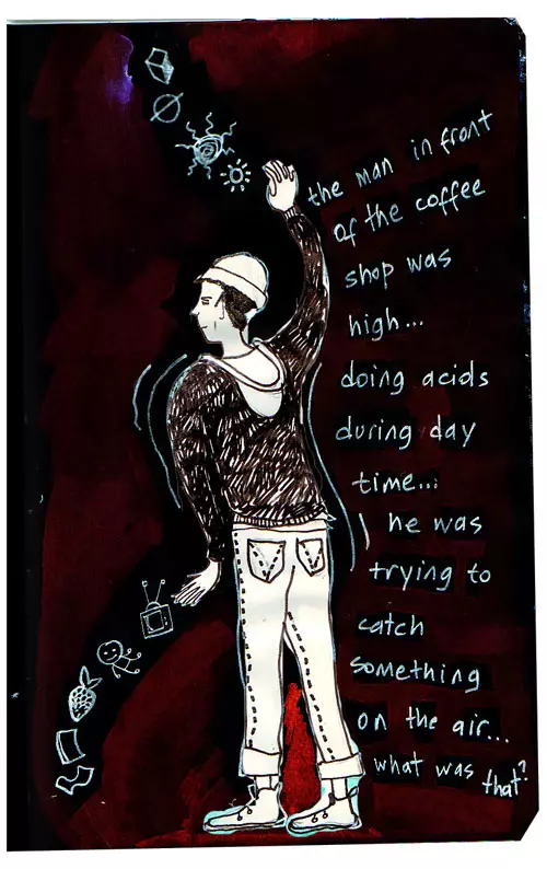 the man in front of the coffee shop was high... doing acids during the day time... he was trying to catch something on the air... what was that?