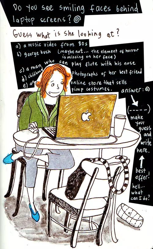 Do you see smiling faces behind laptop screens? Guess what is she looking at? a) a music video from 80s b) George bush (maybe not... the element of horror is missing on her face) c) a man who can play flute with his nose d) childhood photographs of her best friend e) an online store that sells pimp costumes. answer: (make your guess and write here) best offer! hell... what can I do?