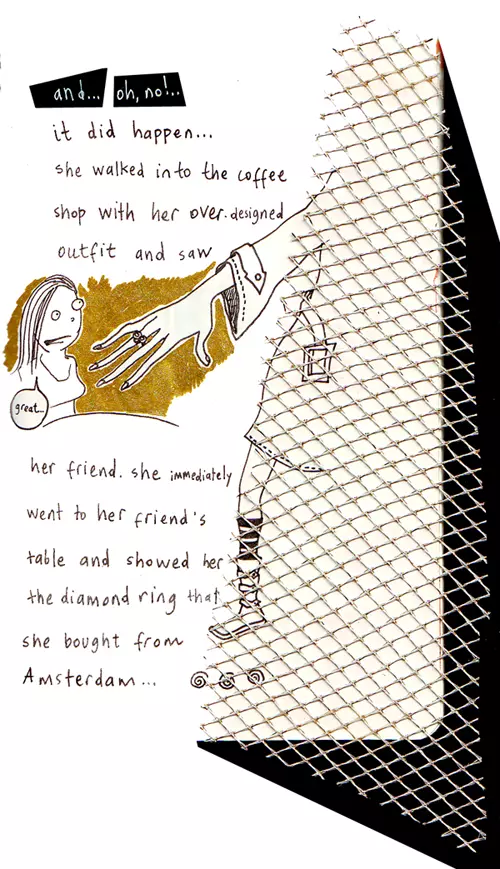 and... oh, no!.. it did happen... she walked into the coffee shop with her over designed outfit and saw her friend. she immediately went to her friend's table and showed her the diamond right that she bought from Amsterdam... "great..."