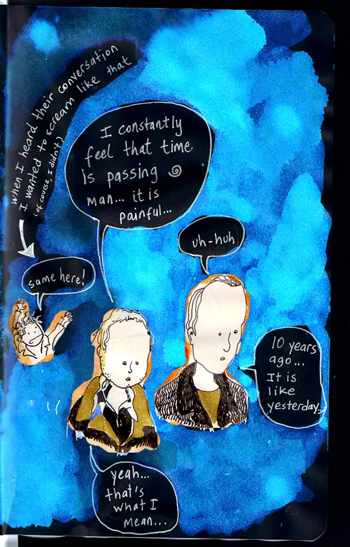when I heard their conversation I wanted to scream like that (of course I didn't) "I constantly feel that time is passing man... it is painful..." "same here!" "uh-huh" "10 years ago... It is like yesterday..." "yeah... that's what I mean..."