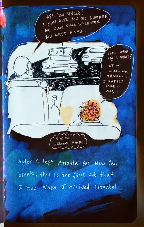 "Are you single?" I can give you my number you can call whenever you need a cab..." "Uhm... what am I what? Well... Uhm... No... Thanks... I rarely take a cab..." "O ho ho! Welcome back!" After I left Atlanta for New Year Break, this is the first cab that I took when I arrived Istanbul