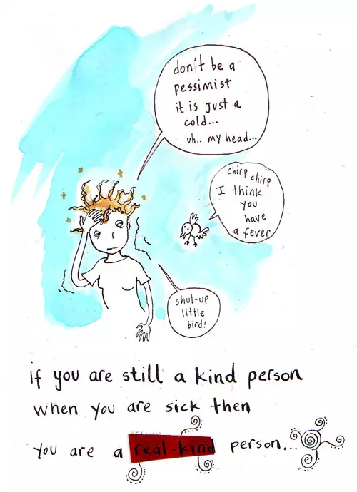 "don't be a pessimist it is Just a cold... uh... my head..." "chirp chirp I think you have a fever" "shut-up little bird!" if you are still a kind person when you are sick then you are a real-kind person...