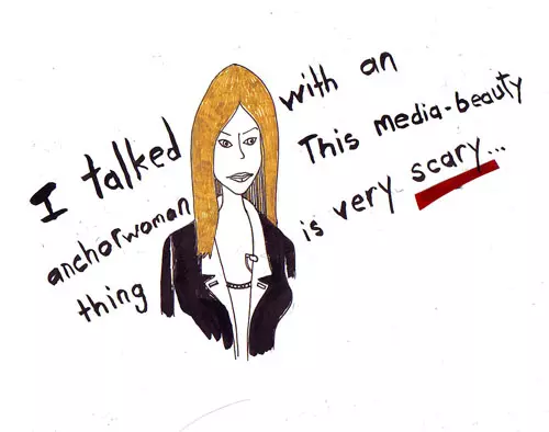 I talked with an anchorwoman This media-beauty thing is very scary...