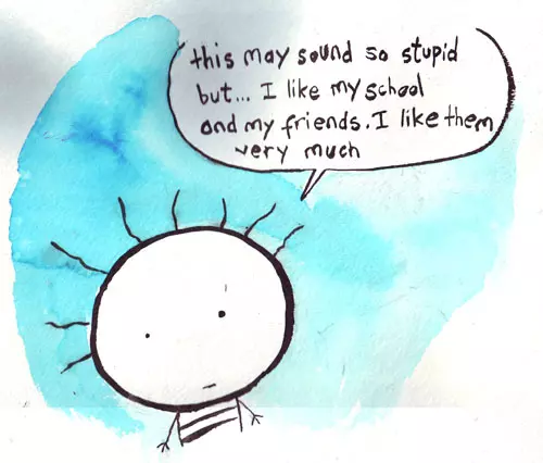 "this may sound so stupid but... I like my school and my friends. I like them very much" 