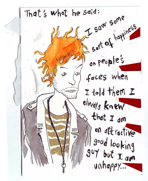 That's what he said: I saw some sort of happiness on people's faces when I told them I always knew that I am an attractive good looking guy but I am unhappy...