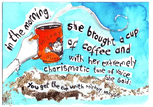 in the morning she brought a cup of coffee and with her extremely charismatic tone of voice she said: you get the cup with Mickey Mouse