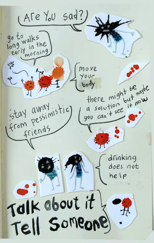 "Are you sad?" "go to long walks early in the morning" "move your body" "stay away from pessimistic friends" "there might be a solution but maybe you can't see it now" "drinking does not help" "Talk about it Tell someone" 