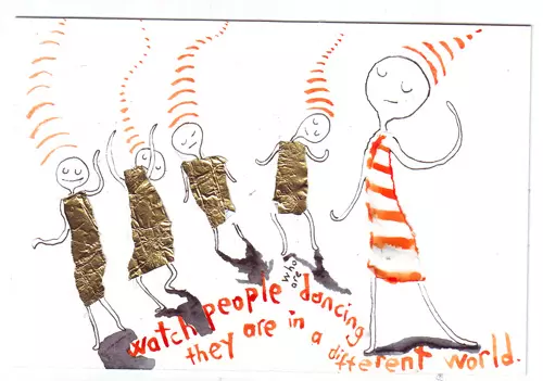 watch people who are dancing  they are in a different world.