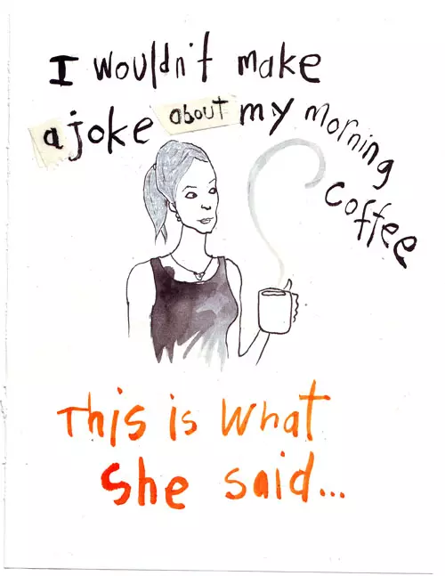 I wouldn't make a joke about my morning coffee This is what she said...