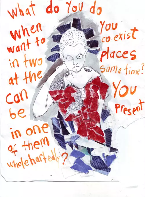 what do you do when you want to co-exist in two places at the same time? can you be present in one of them wholeheartedly?