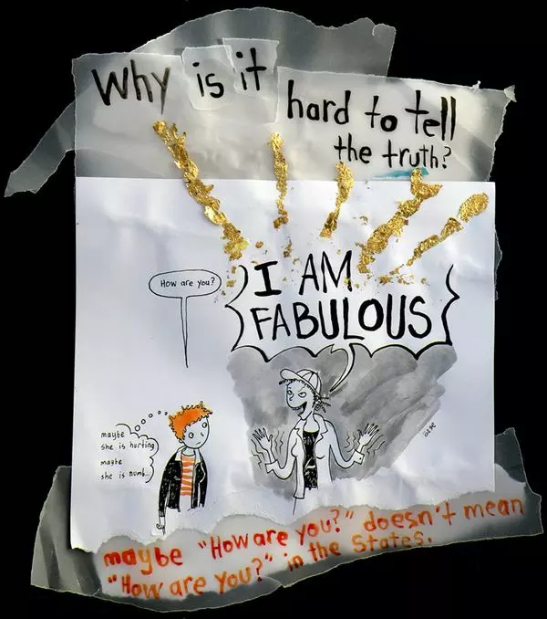 why is it hard to tell the truth? "how are you?" "I am fabulous" "maybe she is hurting maybe she is numb..." maybe "How are you?" doesn't mean "How are you?" in the States.
