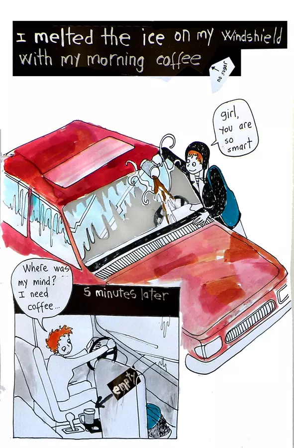 I melted the ice on my windshield with my morning coffee (no sugar) "girl, you are so smart" 5 minutes later "where was my mind? I need coffee..."