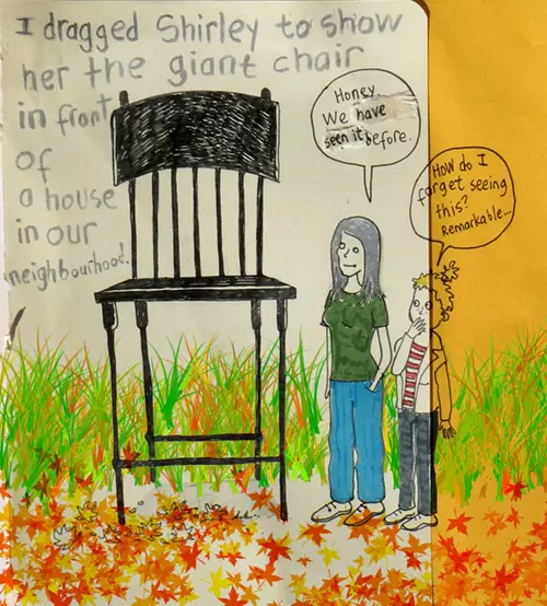 I dragged Shirley to show her the giant chair in front of a house in our neighborhood. "Honey. We have seen it before." "How do I forget seeing this? Remarkable..."