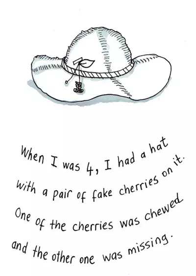 When I was 4, I had a hat with a pair of fake cherries on it. One of the cherries was chewed and the other was missing.