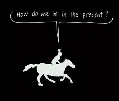 "How do we be in the present?"