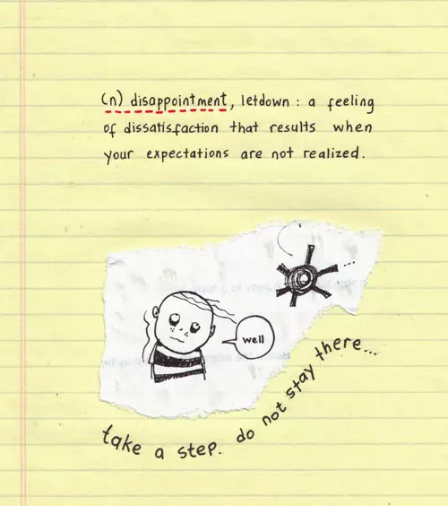 (n) disappointment, letdown: a feeling of dissatisfaction that results when your expectation are net realized. take a step. do not stay there... "well"