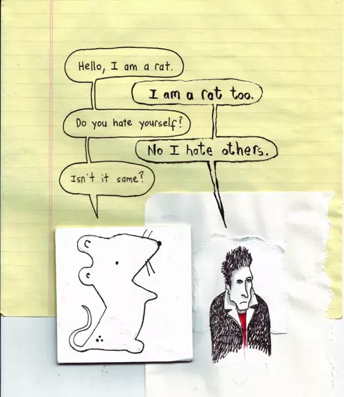 "Hello, I am a rat." "I am a rat too." "Do you hate yourself?" "No I hate others." "Isn't it the same?"