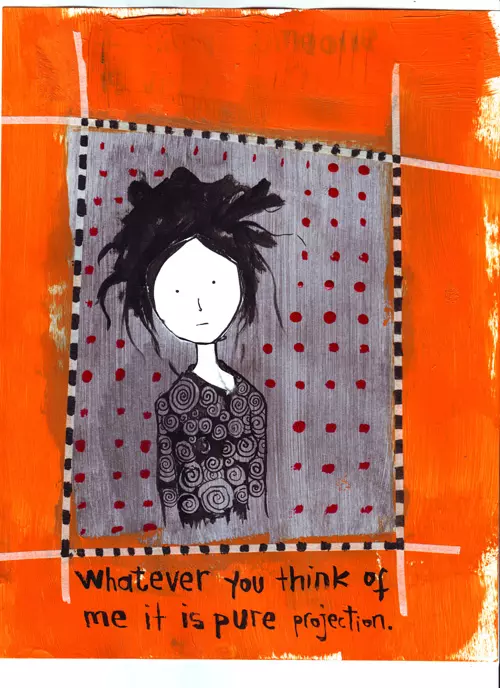 Whatever you think of me it is pure projection.