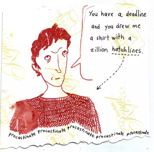 "You have a deadline and you drew me a shirt with a zillion hatchlines." Procrastinate Procrastinate Procrastinate Procrastinate Procrastinate