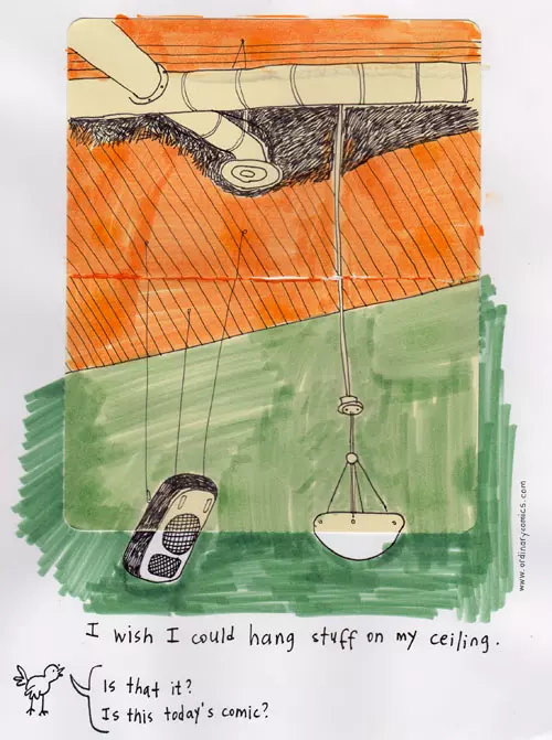 I wish I could hang stuff on my ceiling. "Is that it? Is this today's comic?"
