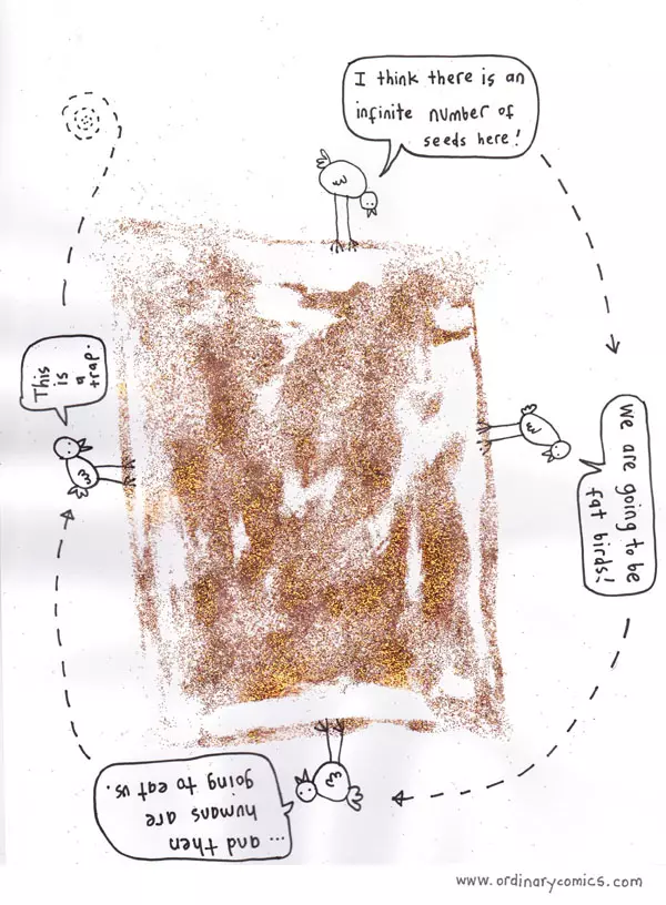 "I think there is an infinite number of seeds here!" "We are going to be fat birds!" "...and then humans are going to eat us." "This is a trap."
