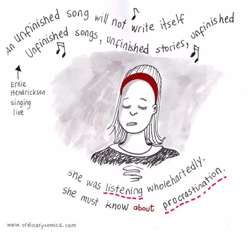 "An unfinished song will not write itself  Unfinished songs, unfinished stories, unfinished" -Ernie Hendrickson singing live She was listening wholeheartedly. She must know about procrastination. 