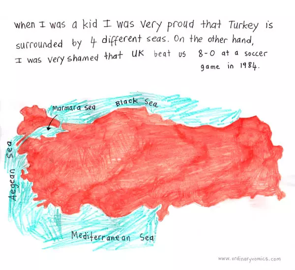 When I was a kid I was very proud that Turkey surrounded by 4 different seas. On the other hand, I was very shamed that UK beat us 8-0 at a soccer game in 1984.