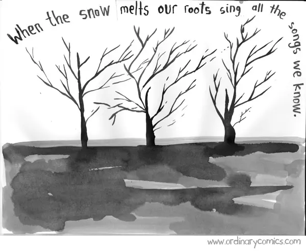 When the snow melts our roots sing all of the songs we know.