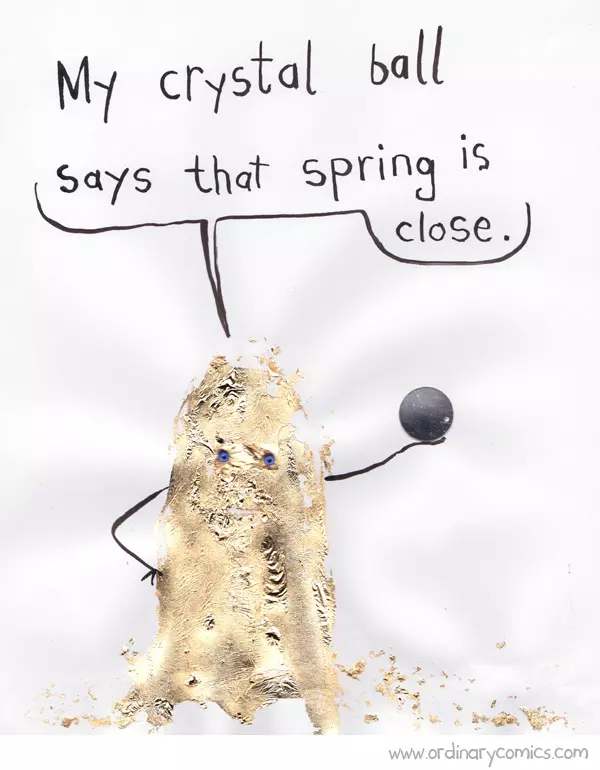 "My crystal ball says that spring is close."