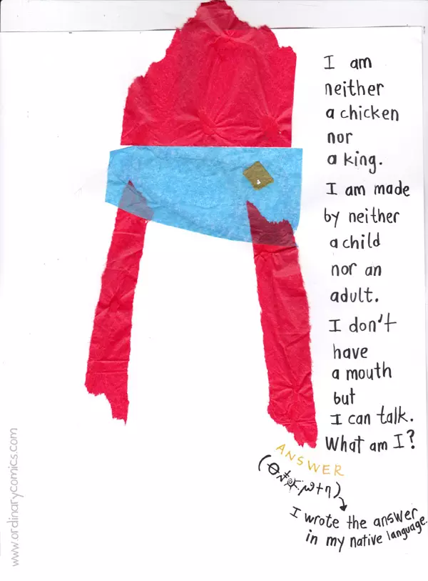 I am neither a chicken nor a kind. I am made by neither a child nor an adult. I don't have a mouth but I can talk. What am I? I wrote the answer in my native language