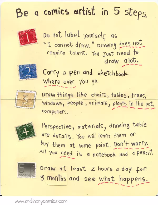 Be a comics artist in 5 steps. 1. Do not label yourself as "I cannot draw." Drawing does not require talent. You Just need to draw a lot. 2. Carry a pen and sketchbook where ever you go. 3. Draw things like chairs, tables, trees, windows, people, animals, plants in the pot, computers. 4. Perspective, materials, drawing table are details. You will learn them or buy them at some point. Don't worry. All you need is a notebook and a pencil. 5. Draw at least 2 hours a day for 3 months and see what happens.