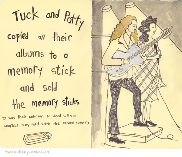 Tuck and Patty copied all their albums to a memory stick and sold the memory sticks. It was their solution to deal with a conflict they had with the record company.